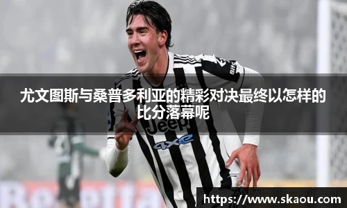 尤文图斯与桑普多利亚的精彩对决最终以怎样的比分落幕呢