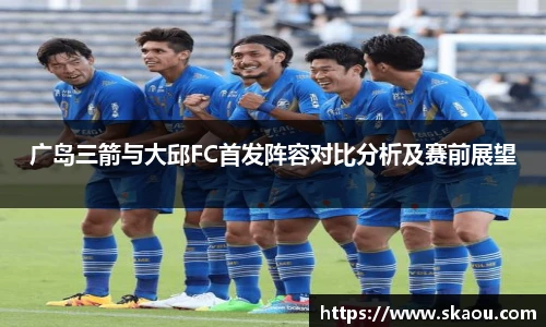 广岛三箭与大邱FC首发阵容对比分析及赛前展望